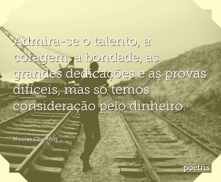 Admira-se o talento, a coragem, a bondade, as grandes dedicações e as provas difíceis