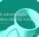 A adversidade descobre as virtudes