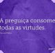 A preguiça consome todas as virtudes