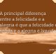 A principal diferença entre a felicidade e a alegria é que a felicidade é sólida e a alegria