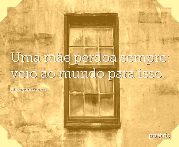 Uma mãe perdoa sempre: veio ao mundo para isso