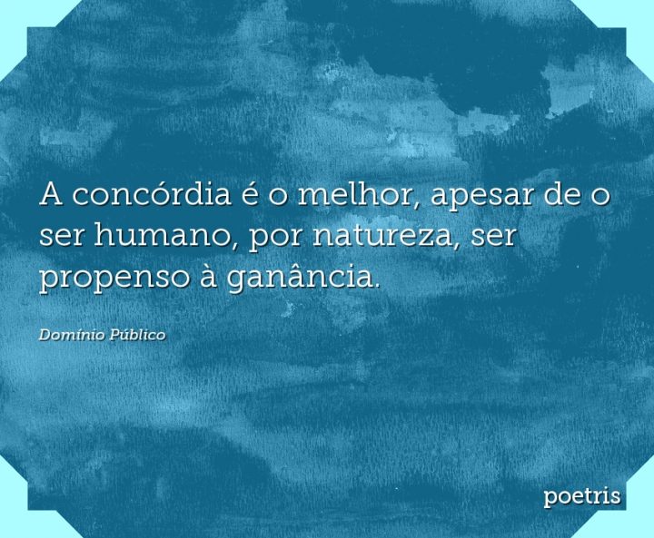 A concórdia é o melhor, apesar de o ser humano, por natureza, ser propenso à ganância