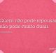 Quem não pode repousar, não pode muito durar