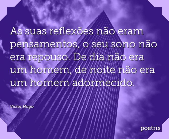 As suas reflexões não eram pensamentos, o seu sono não era repouso