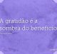 A gratidão é a sombra do benefício