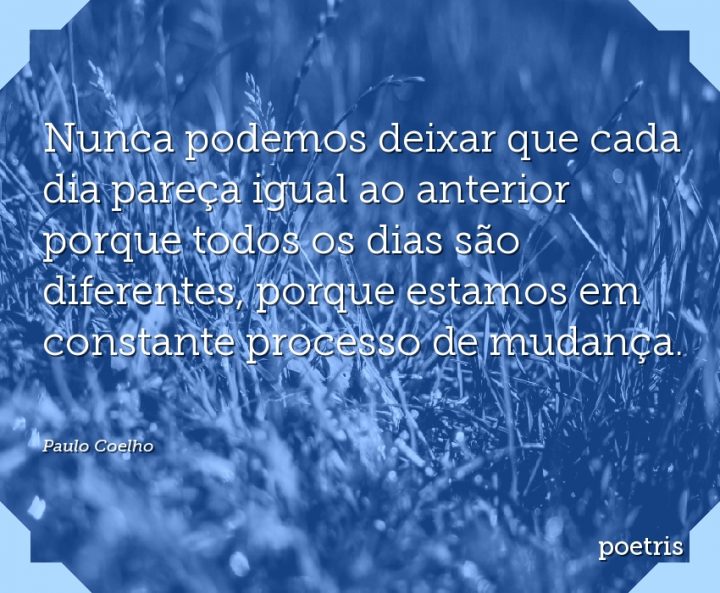Nunca podemos deixar que cada dia pareça igual ao anterior porque todos os dias são