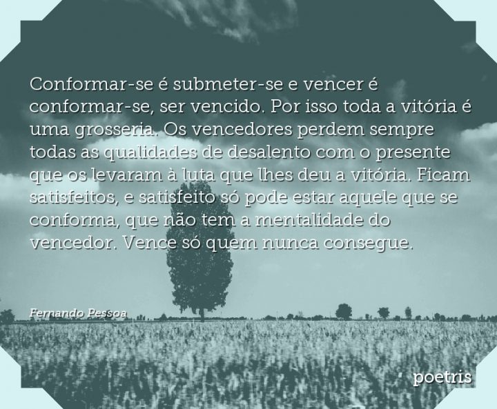 Conformar-se é submeter-se e vencer é conformar-se, ser vencido