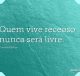 Quem vive receoso nunca será livre