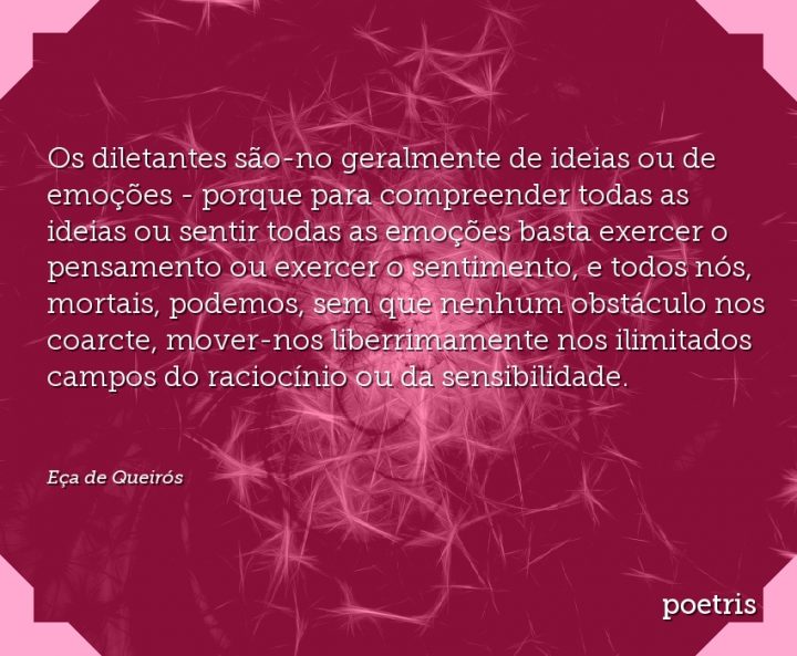 Os diletantes são-no geralmente de ideias ou de emoções - porque para compreender todas as