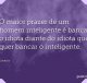 O maior prazer de um homem inteligente é bancar o idiota diante do idiota que quer bancar o