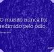 O mundo nunca foi redimido pelo ódio