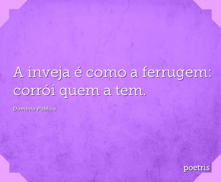 A inveja é como a ferrugem: corrói quem a tem