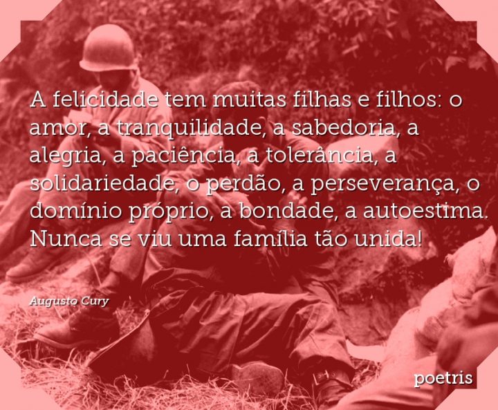 A felicidade tem muitas filhas e filhos: o amor, a tranquilidade, a sabedoria, a alegria