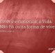 Viver é exteriorizar a Vida. Não há outra forma de viver