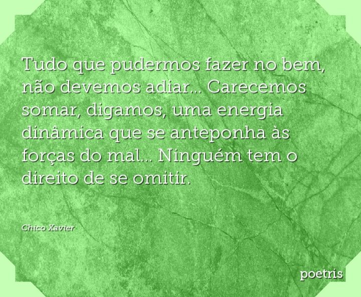 Tudo que pudermos fazer no bem, não devemos adiar Carecemos somar, digamos