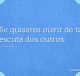Se quiseres ouvir de ti, escuta dos outros