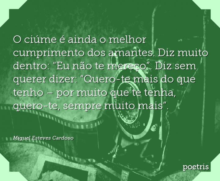 O ciúme é ainda o melhor cumprimento dos amantes. Diz muito dentro: Eu não te mereço