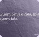 Quem ouve e cala, lixa quem fala