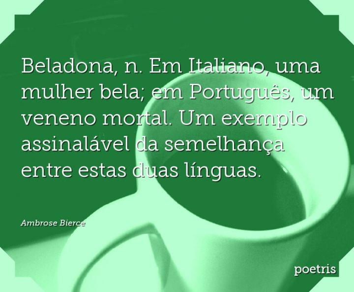 Beladona, n. Em Italiano, uma mulher bela; em Português, um veneno mortal
