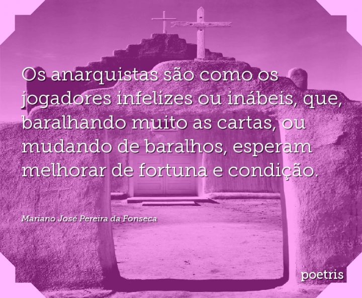 Os anarquistas são como os jogadores infelizes ou inábeis, que, baralhando muito as cartas