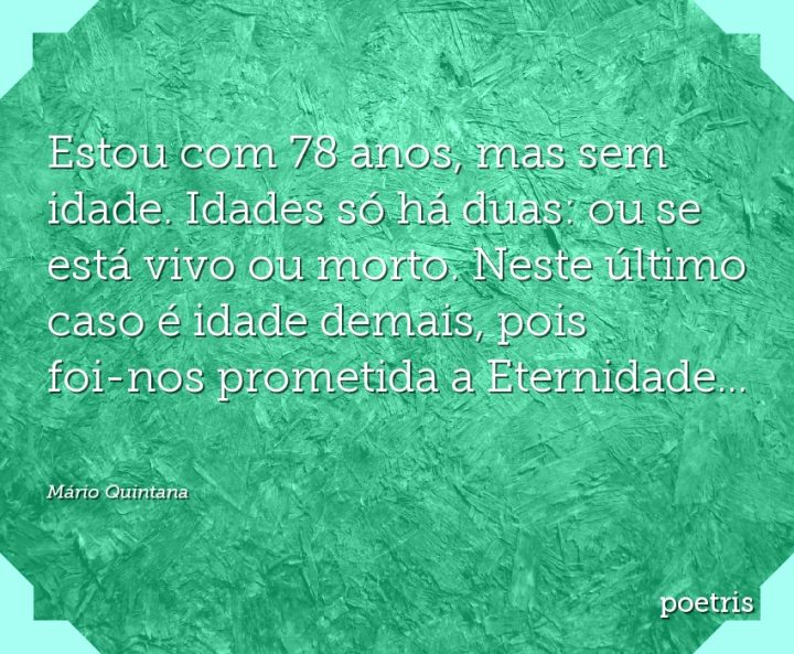 Estou com 78 anos, mas sem idade. Idades só há duas: ou se está vivo ou morto