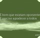 É bom que existam oponentes. É preciso agradecer a todos