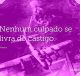 Nenhum culpado se livra do castigo