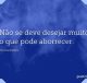 Não se deve desejar muito o que pode aborrecer