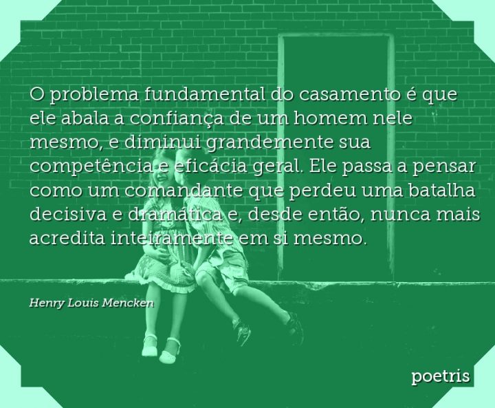 O problema fundamental do casamento é que ele abala a confiança de um homem nele mesmo