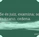 Se és juiz, examina; se és tirano, ordena