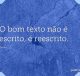 O bom texto não é escrito, é reescrito