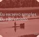 Eu escrevo simples. Eu não enfeito