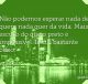 Não podemos esperar nada de quem nada quer da vida. Mais escuro do que o preto é impossível