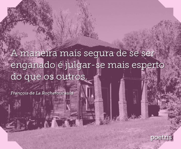A maneira mais segura de se ser enganado é julgar-se mais esperto do que os outros