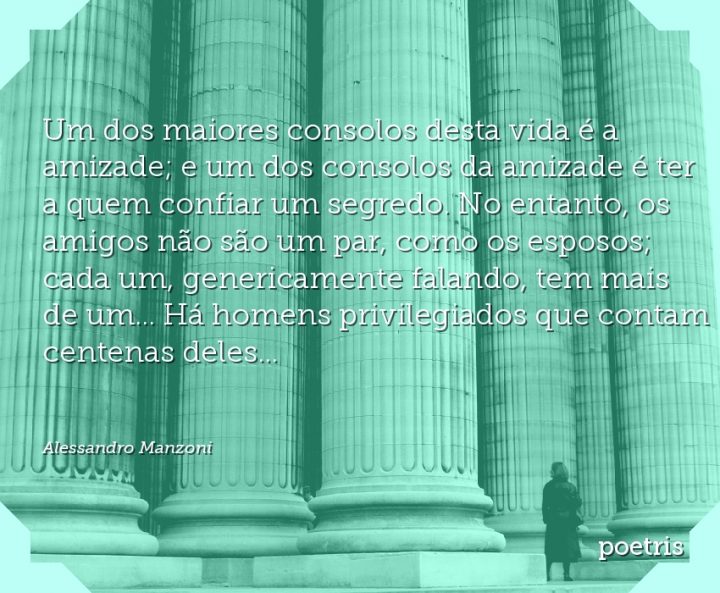 Um dos maiores consolos desta vida é a amizade; e um dos consolos da amizade é ter a quem